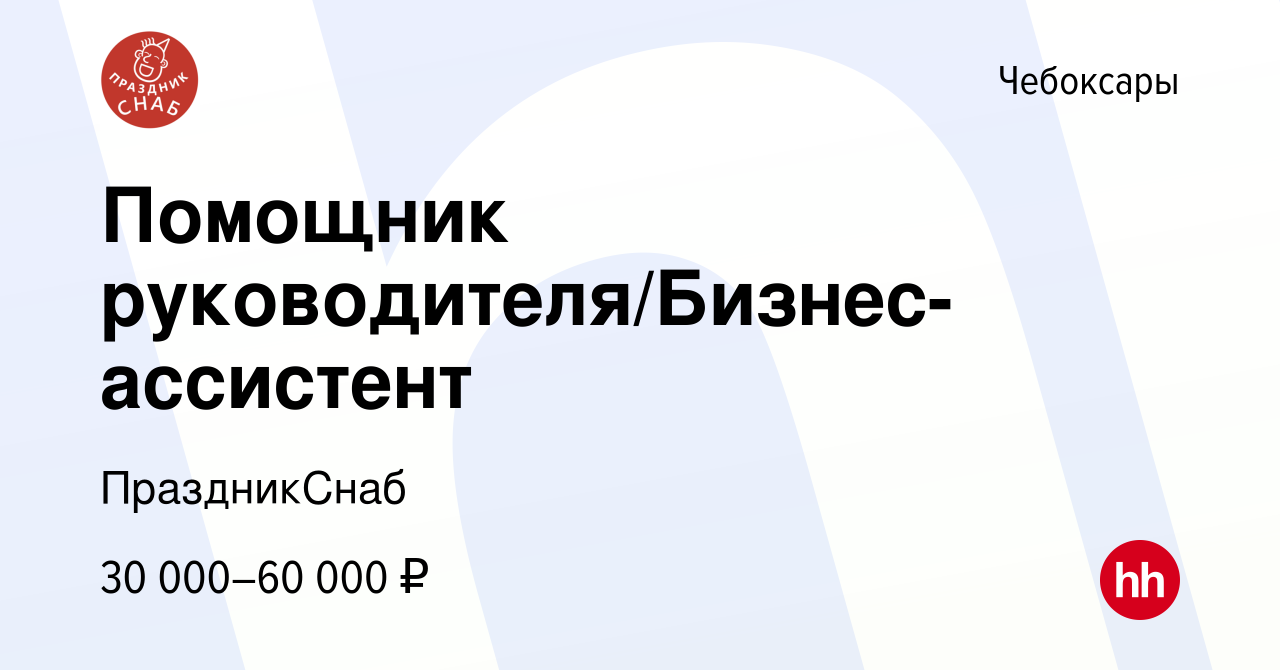 Вакансия Помощник руководителя/Бизнес-ассистент в Чебоксарах, работа в  компании ПраздникСнаб (вакансия в архиве c 2 мая 2023)