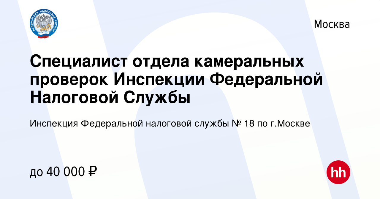 Вакансия Специалист отдела камеральных проверок Инспекции Федеральной  Налоговой Службы в Москве, работа в компании Инспекция Федеральной налоговой  службы № 18 по г.Москве (вакансия в архиве c 6 июня 2023)