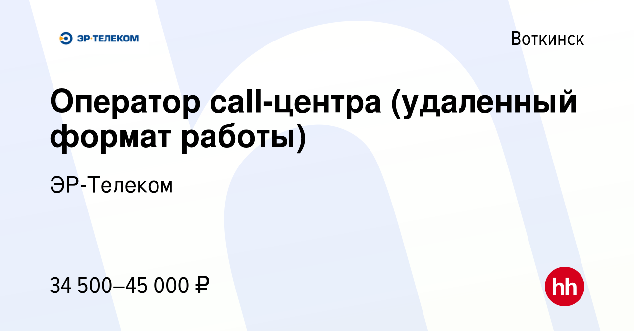 Вакансия Оператор call-центра (удаленный формат работы) в Воткинске, работа  в компании ЭР-Телеком (вакансия в архиве c 2 мая 2023)