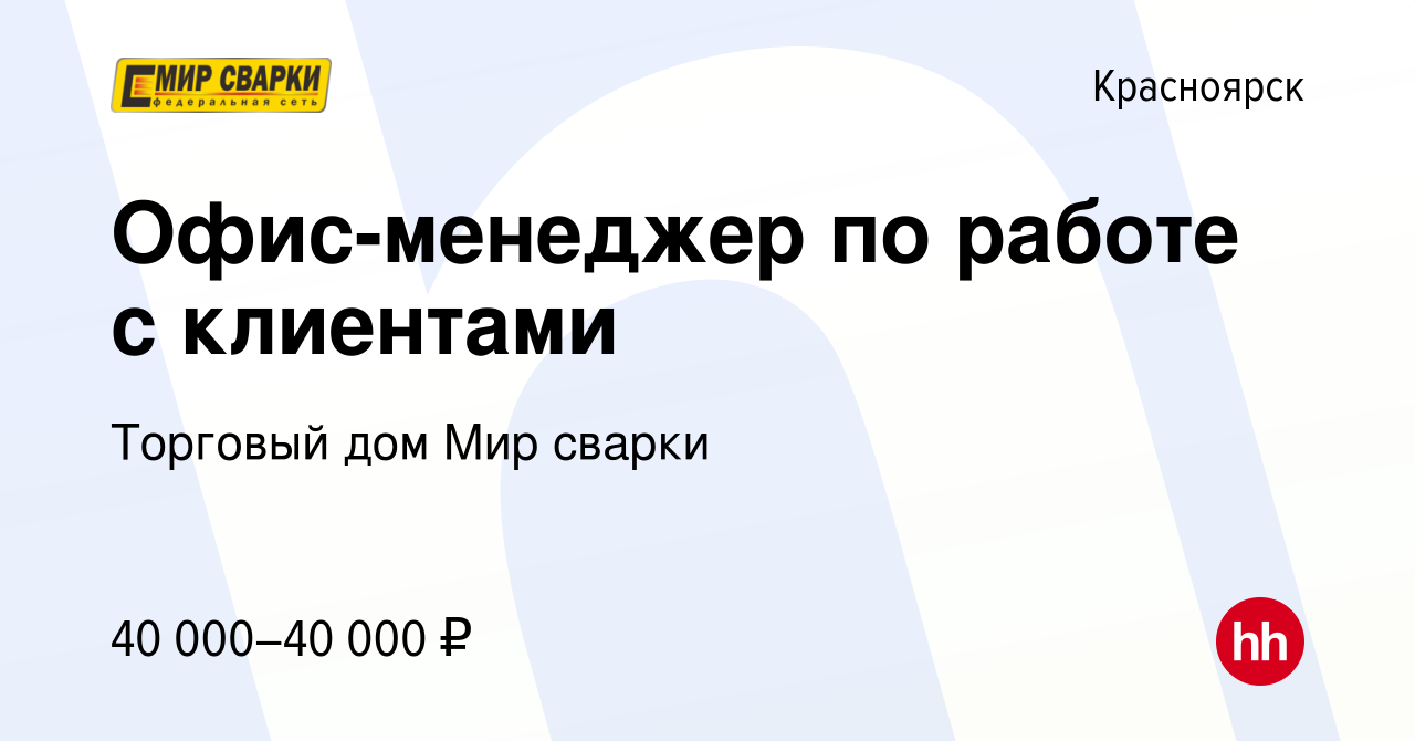 Вакансия Офис-менеджер по работе с клиентами в Красноярске, работа в  компании Торговый дом Мир сварки (вакансия в архиве c 2 мая 2023)