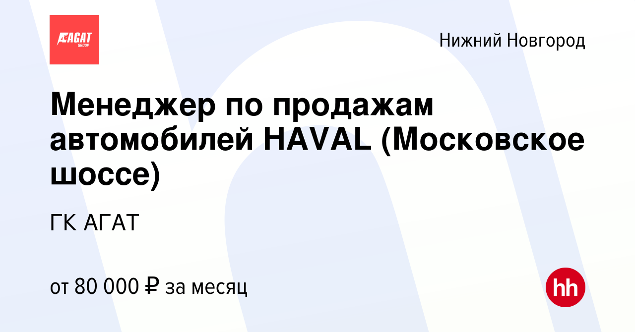 Вакансия Менеджер по продажам автомобилей HAVAL (Московское шоссе) в Нижнем  Новгороде, работа в компании ГК АГАТ (вакансия в архиве c 11 мая 2023)