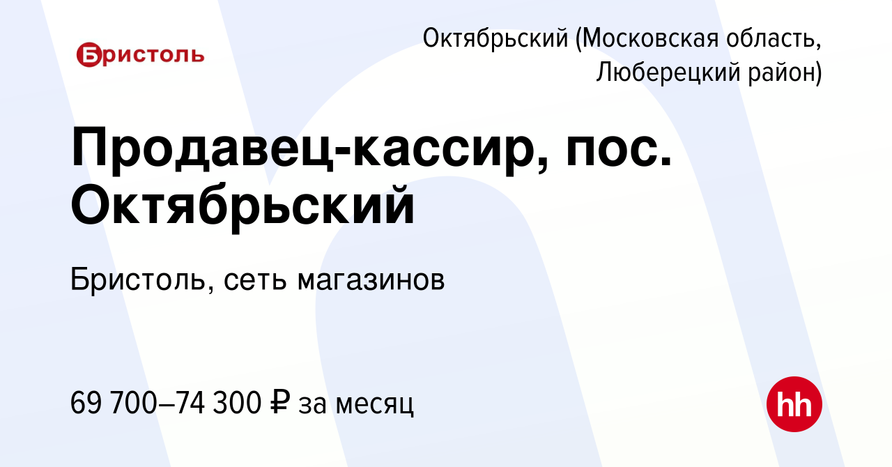 Вакансия Продавец-кассир, пос. Октябрьский в Октябрьском (Московская  область, Люберецкий район), работа в компании Бристоль, сеть магазинов  (вакансия в архиве c 2 июня 2023)