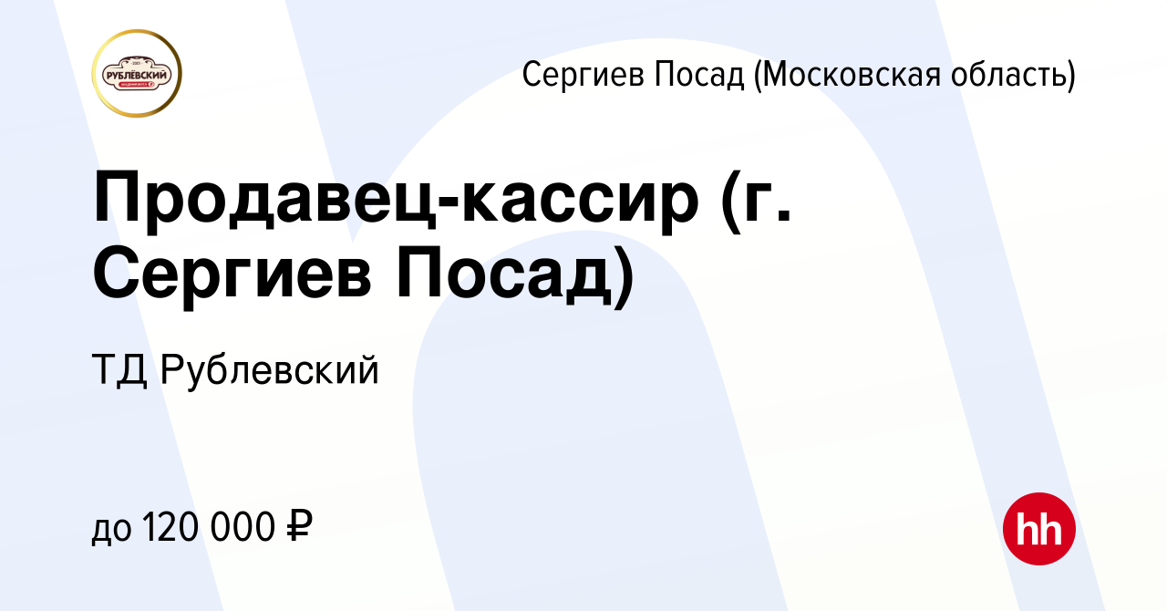 Вакансия Продавец-кассир (г. Сергиев Посад) в Сергиев Посаде, работа в  компании ТД Рублевский (вакансия в архиве c 16 августа 2023)