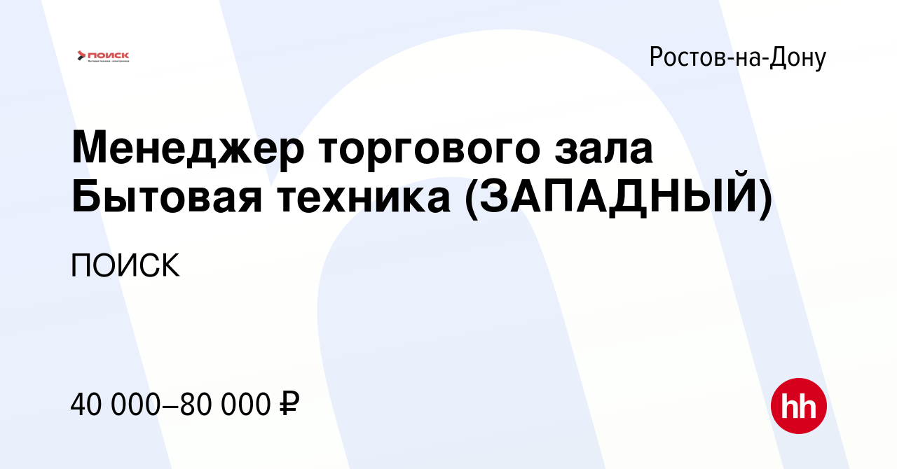 Вакансия Менеджер торгового зала Бытовая техника (ЗАПАДНЫЙ) в Ростове-на- Дону, работа в компании ПОИСК (вакансия в архиве c 7 февраля 2024)