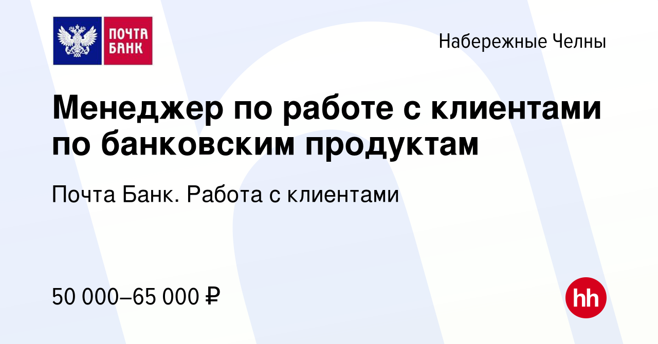 Вакансия Менеджер по работе с клиентами по банковским продуктам в  Набережных Челнах, работа в компании Почта Банк. Работа с клиентами  (вакансия в архиве c 23 марта 2024)