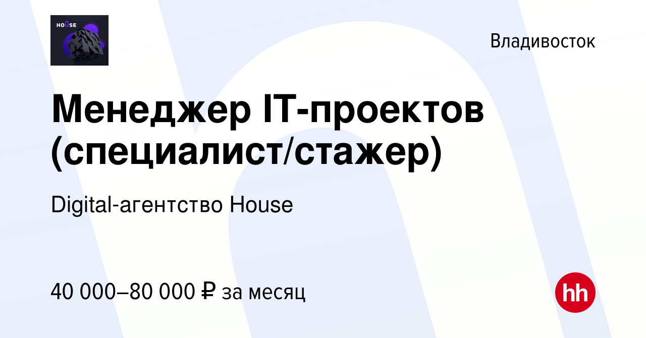 Вакансия Менеджер IT-проектов (специалист/стажер) во Владивостоке, работа в  компании Digital-агентство House (вакансия в архиве c 3 мая 2023)