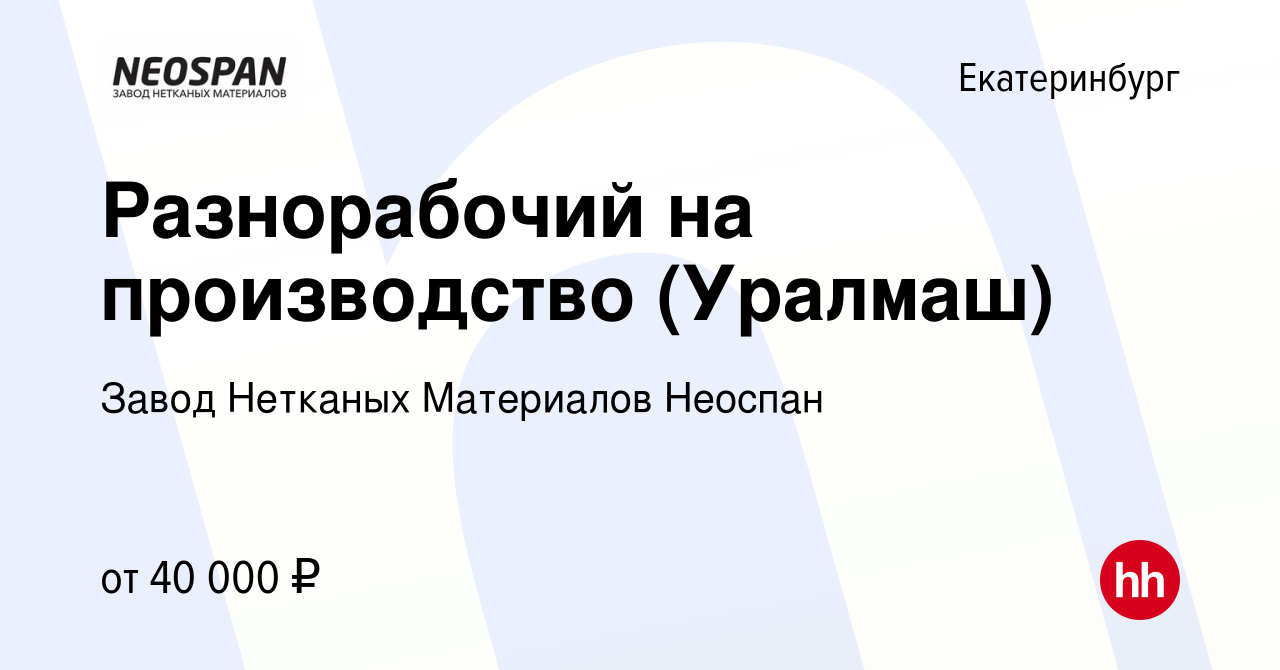 Вакансия Разнорабочий на производство (Уралмаш) в Екатеринбурге, работа в  компании Завод Нетканых Материалов Неоспан (вакансия в архиве c 3 мая 2023)