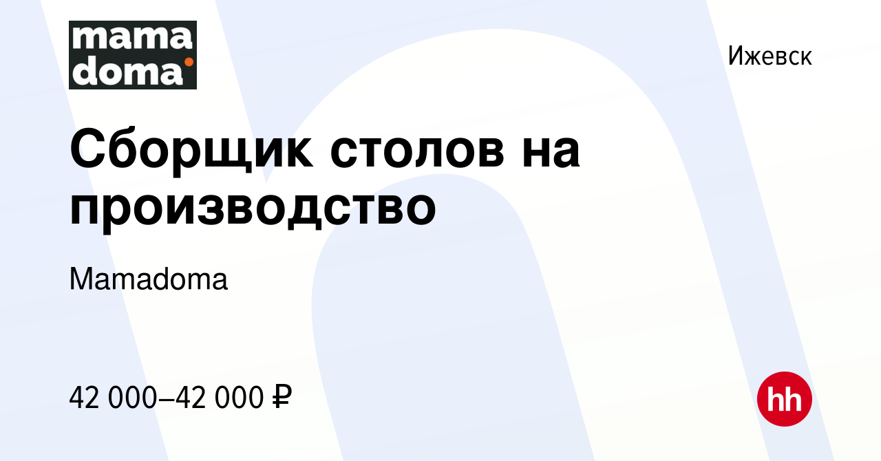 Вакансия Сборщик столов на производство в Ижевске, работа в компании  Mamadoma (вакансия в архиве c 3 мая 2023)