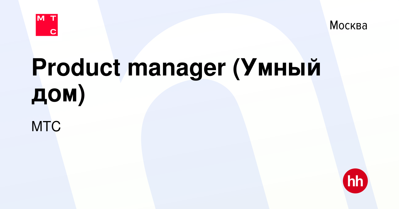 Вакансия Product manager (Умный дом) в Москве, работа в компании МТС  (вакансия в архиве c 1 июня 2023)