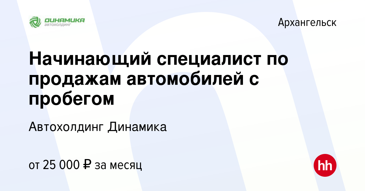 Вакансия Начинающий специалист по продажам автомобилей с пробегом в  Архангельске, работа в компании Группа компаний Динамика (вакансия в архиве  c 6 июня 2023)