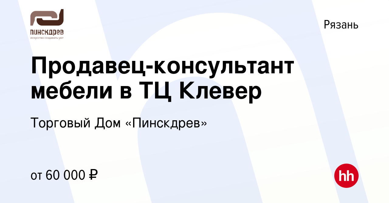 Вакансия Продавец-консультант мебели в ТЦ Клевер в Рязани, работа в  компании Торговый Дом «Пинскдрев» (вакансия в архиве c 28 июня 2023)