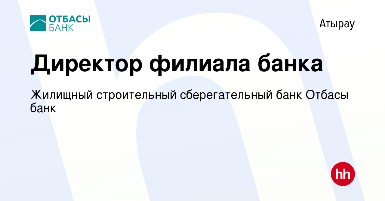 Вакансия Директор филиала банка в Атырау, работа в компании Жилищный  строительный сберегательный банк Отбасы банк (вакансия в архиве c 13 апреля  2023)