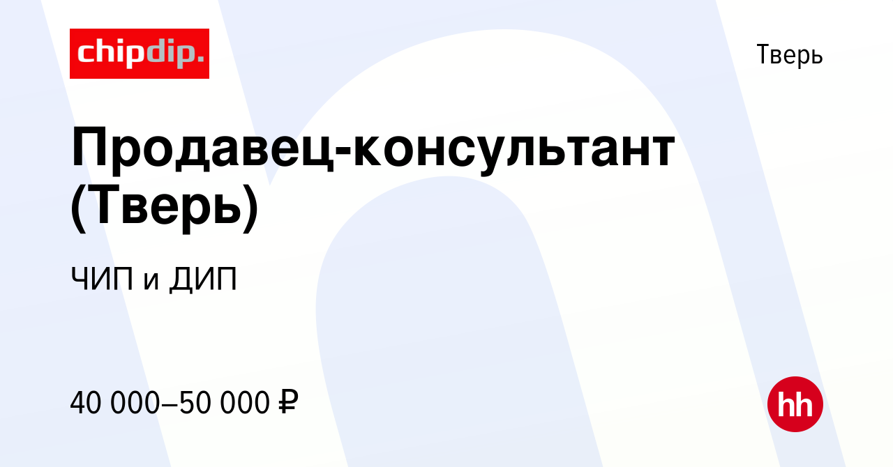 Вакансия Продавец-консультант (Тверь) в Твери, работа в компании ЧИП и ДИП  (вакансия в архиве c 7 апреля 2023)