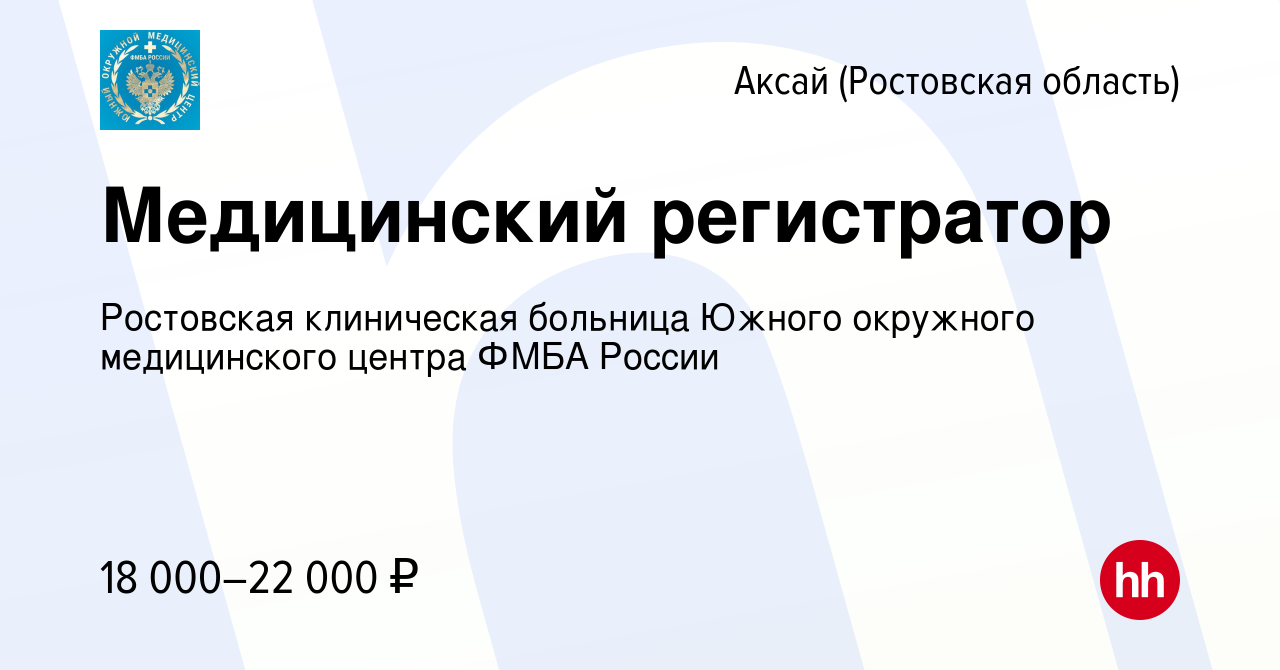 Вакансия Медицинский регистратор в Аксае, работа в компании ФГБУЗ Южный  окружной медицинский центр Федерального медико-биологического агентства  России (вакансия в архиве c 28 мая 2023)