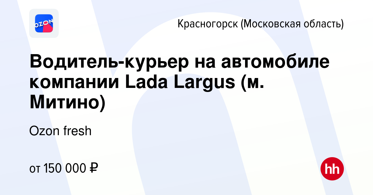 Вакансия Водитель-курьер на автомобиле компании Lada Largus (м. Митино) в  Красногорске, работа в компании Ozon fresh (вакансия в архиве c 15 января  2024)