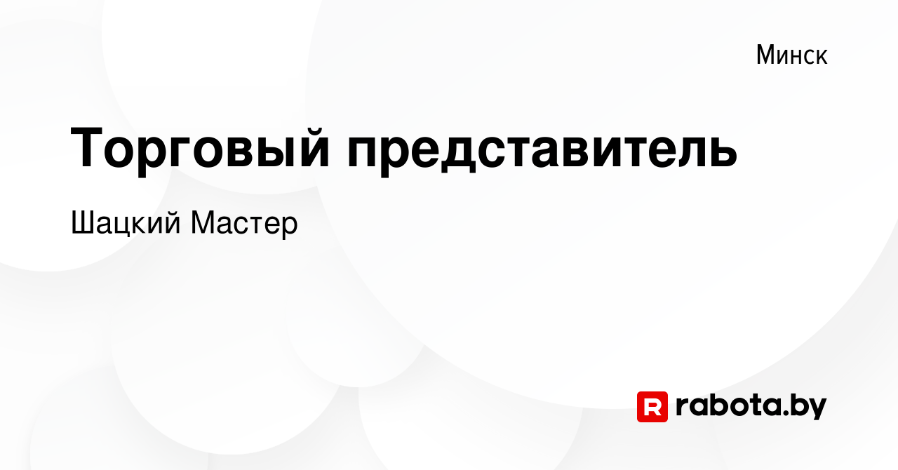 Вакансия Торговый представитель в Минске, работа в компании Шацкий Мастер  (вакансия в архиве c 7 апреля 2023)