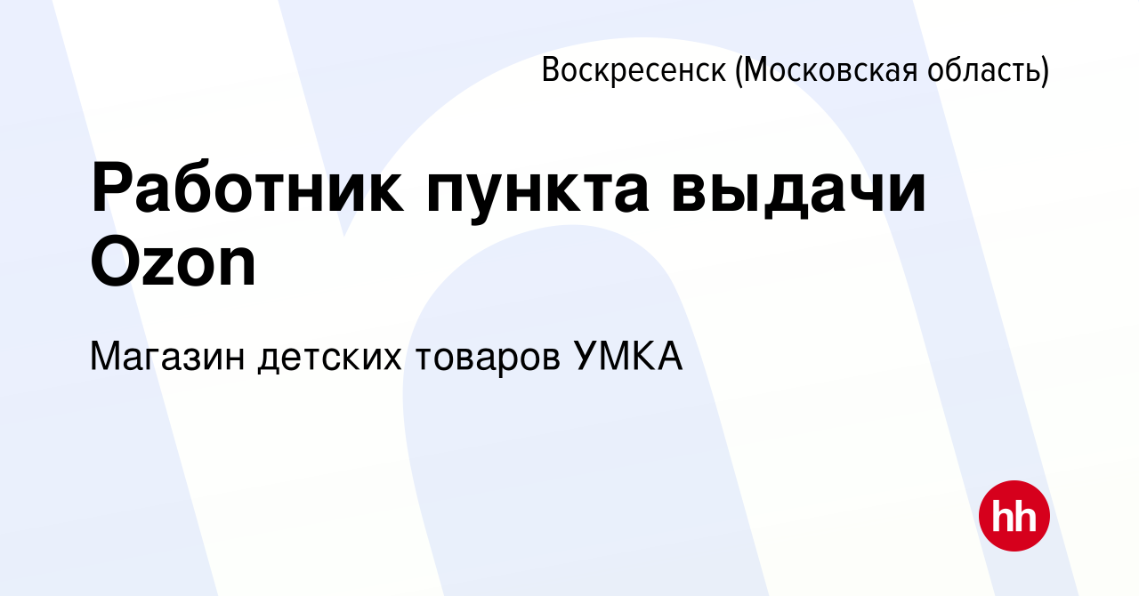 Вакансия Работник пункта выдачи Ozon в Воскресенске, работа в компании  Магазин детских товаров УМКА (вакансия в архиве c 3 мая 2023)