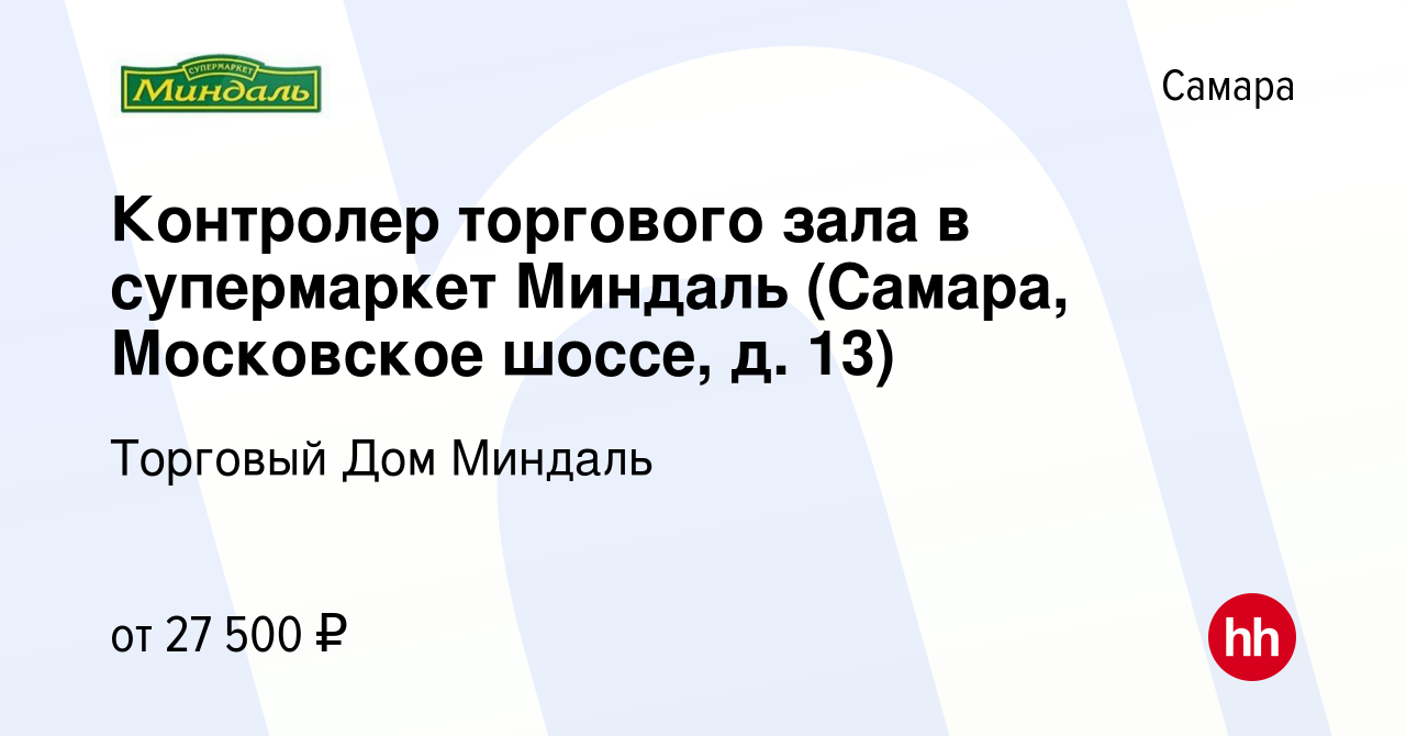 Вакансия Контролер торгового зала в супермаркет Миндаль (Самара, Московское  шоссе, д. 13) в Самаре, работа в компании Торговый Дом Миндаль (вакансия в  архиве c 11 июля 2023)