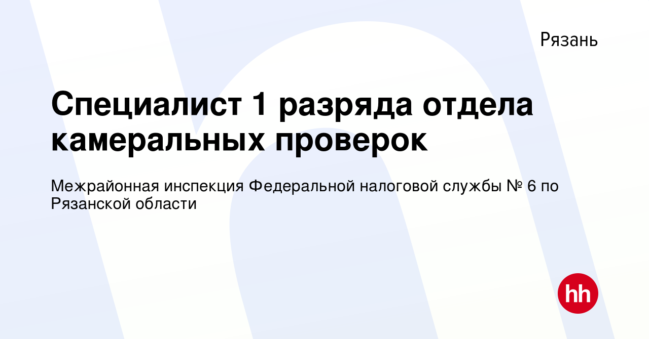 Вакансия Специалист 1 разряда отдела камеральных проверок в Рязани, работа  в компании Межрайонная инспекция Федеральной налоговой службы № 6 по  Рязанской области (вакансия в архиве c 2 мая 2023)