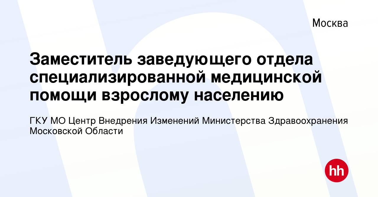 Вакансия Заместитель заведующего отдела специализированной медицинской  помощи взрослому населению в Москве, работа в компании ГКУ МО Центр  Внедрения Изменений Министерства Здравоохранения Московской Области  (вакансия в архиве c 3 декабря 2023)