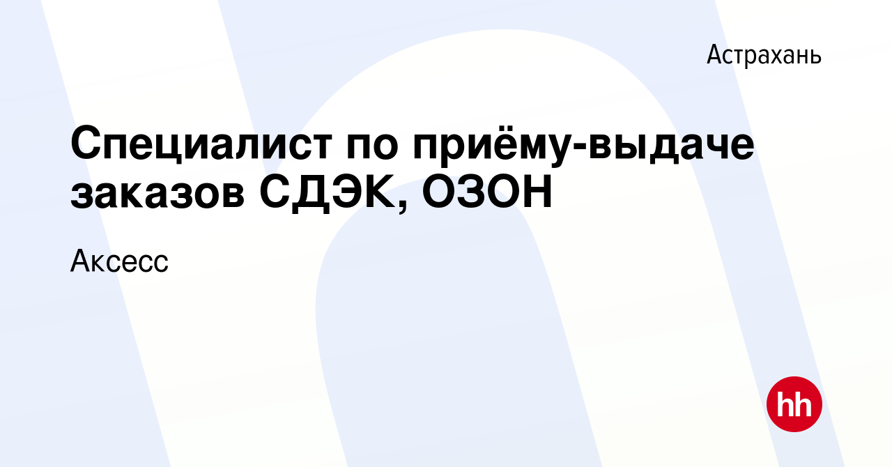 Вакансия Специалист по приёму-выдаче заказов СДЭК, ОЗОН в Астрахани, работа  в компании Аксесс (вакансия в архиве c 3 мая 2023)