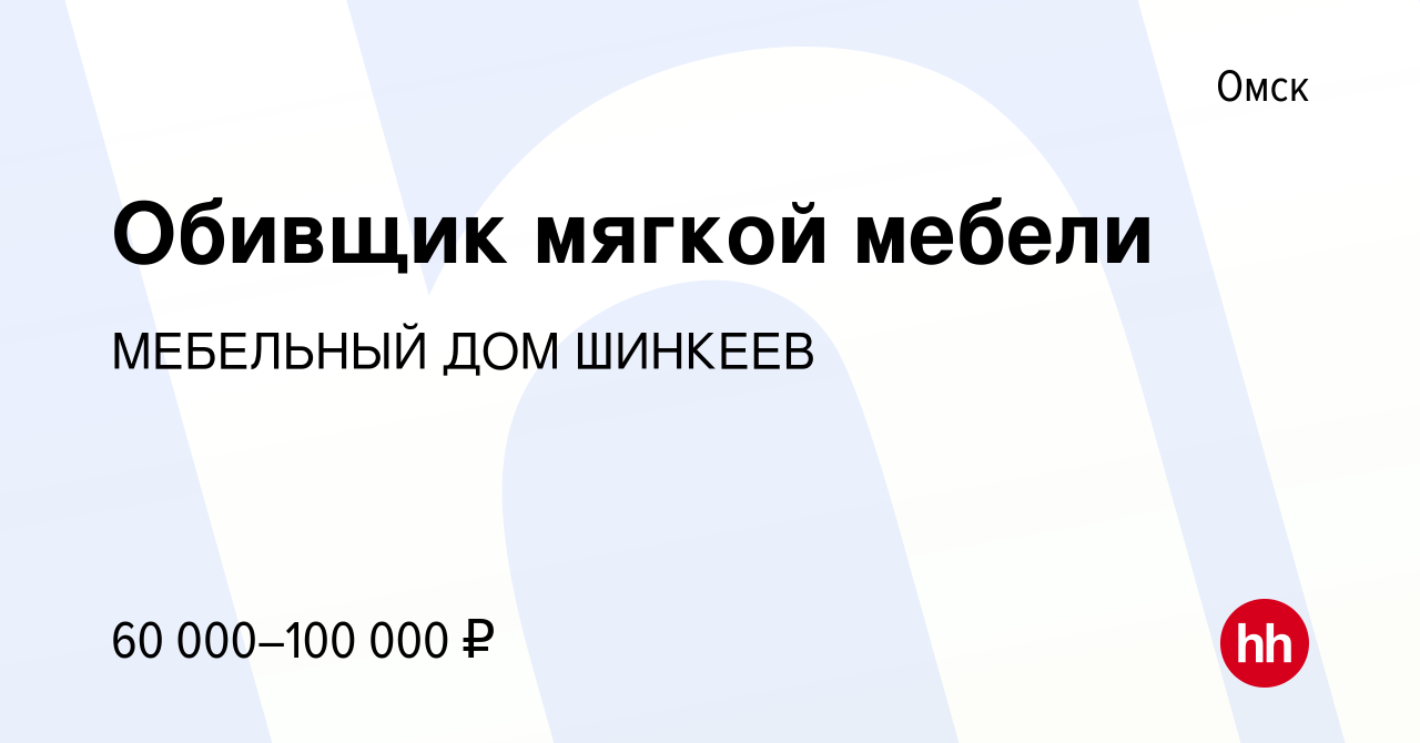 Вакансия Обивщик мягкой мебели в Омске, работа в компании МЕБЕЛЬНЫЙ ДОМ  ШИНКЕЕВ (вакансия в архиве c 4 мая 2023)