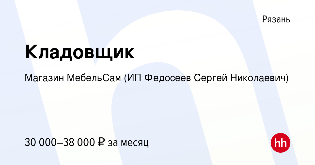 Вакансия Кладовщик в Рязани, работа в компании Магазин МебельСам (ИП  Федосеев Сергей Николаевич) (вакансия в архиве c 4 мая 2023)