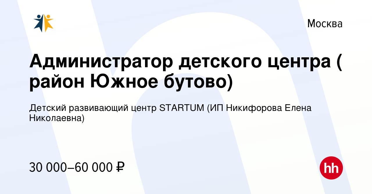 Вакансия Администратор детского центра ( район Южное бутово) в Москве,  работа в компании Детский развивающий центр STARTUM (ИП Никифорова Елена  Николаевна) (вакансия в архиве c 4 мая 2023)