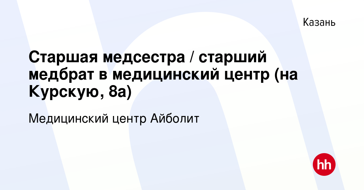 Вакансия Старшая медсестра / старший медбрат в медицинский центр (на  Курскую, 8а) в Казани, работа в компании Медицинский центр Айболит  (вакансия в архиве c 17 апреля 2023)