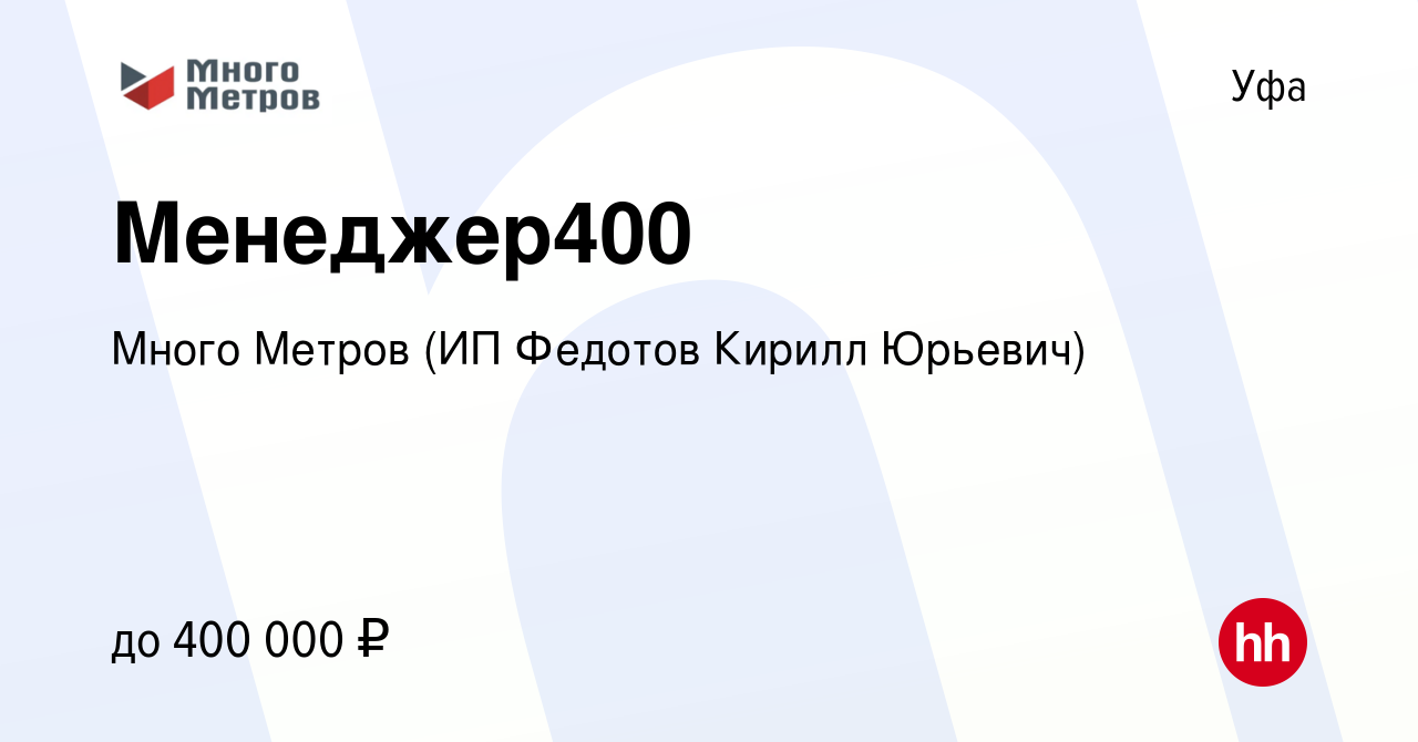 Вакансия Менеджер400 в Уфе, работа в компании Много Метров (ИП Федотов  Кирилл Юрьевич) (вакансия в архиве c 4 мая 2023)