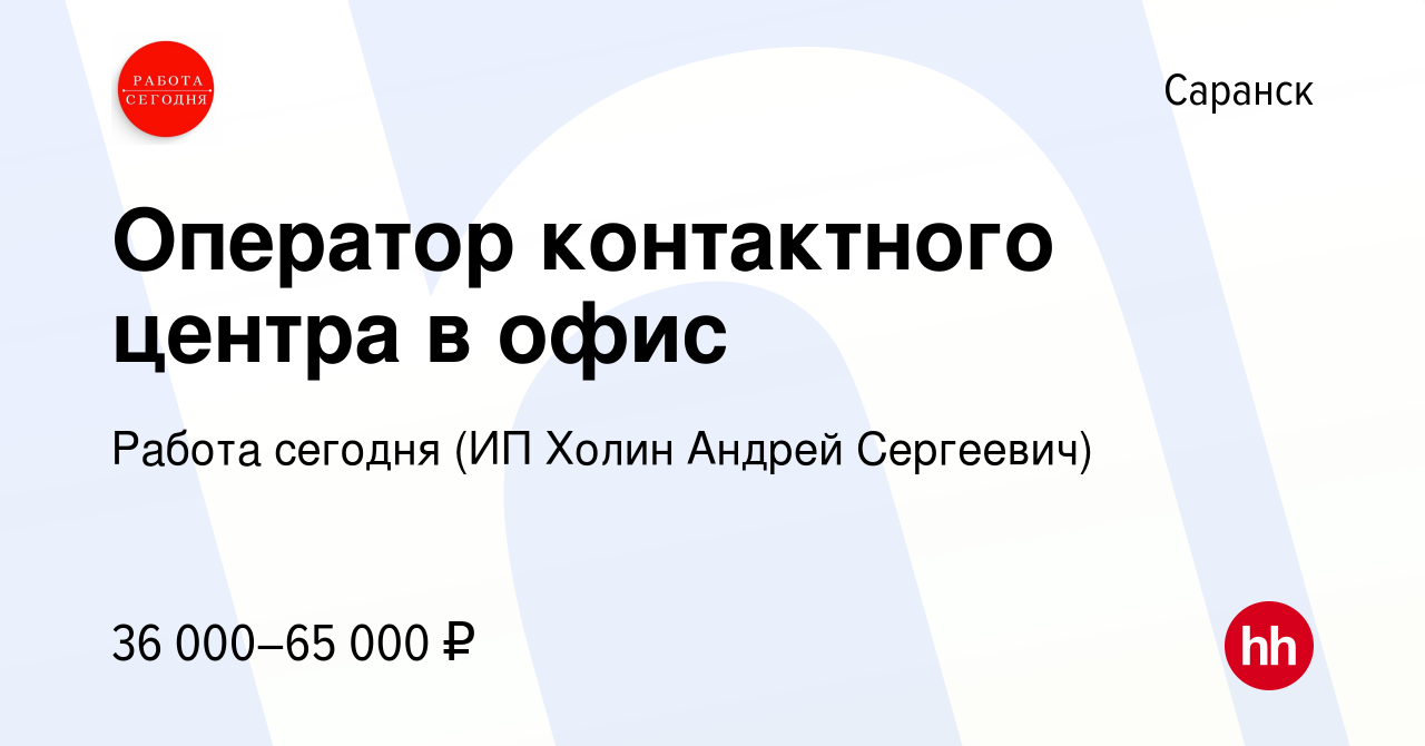 Вакансия Оператор контактного центра в офис в Саранске, работа в компании  Работа сегодня (ИП Холин Андрей Сергеевич) (вакансия в архиве c 4 мая 2023)