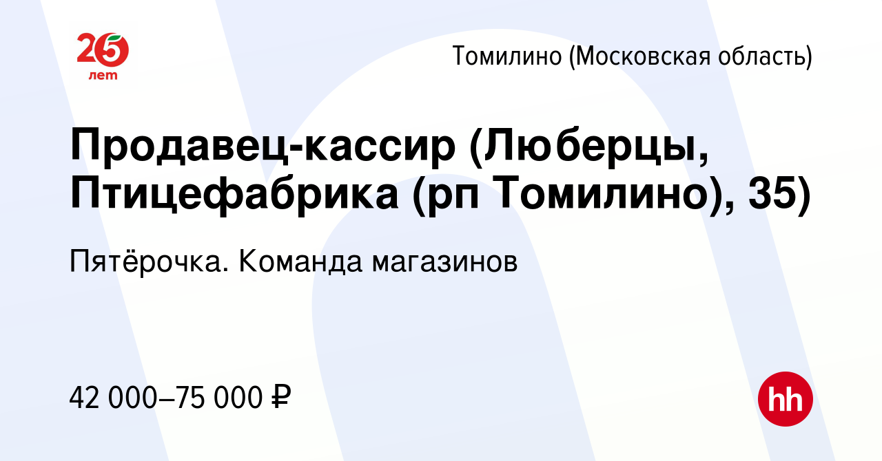 Вакансия Продавец-кассир (Люберцы, Птицефабрика (рп Томилино), 35) в  Томилино, работа в компании Пятёрочка. Команда магазинов (вакансия в архиве  c 4 мая 2023)