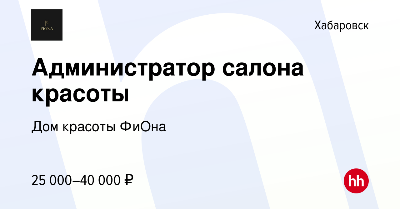 Вакансия Администратор салона красоты в Хабаровске, работа в компании Дом  красоты ФиОна (вакансия в архиве c 4 мая 2023)