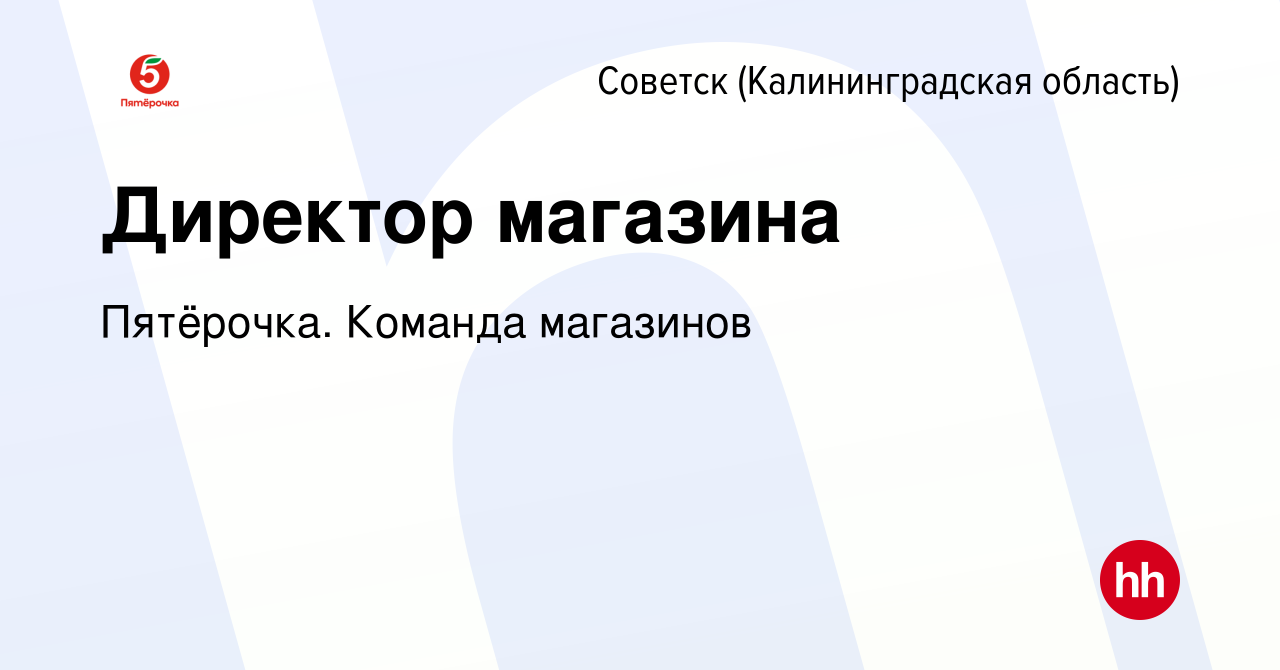 Вакансия Директор магазина в Советске, работа в компании Пятёрочка. Команда  магазинов (вакансия в архиве c 5 апреля 2023)