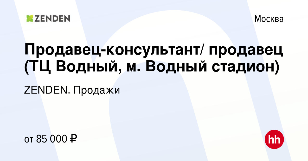 Вакансия Продавец-консультант/ продавец (ТЦ Водный, м. Водный стадион) в  Москве, работа в компании ZENDEN. Продажи (вакансия в архиве c 23 августа  2023)