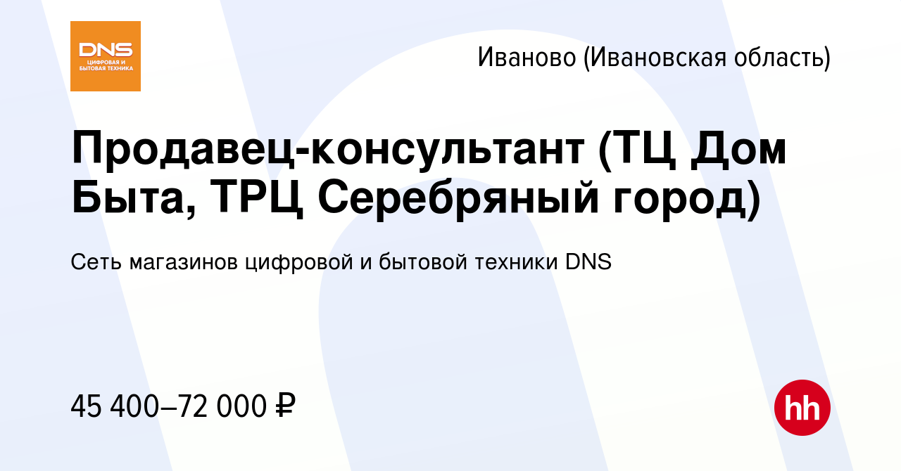 Вакансия Продавец-консультант (ТЦ Дом Быта, ТРЦ Серебряный город) в Иваново,  работа в компании Сеть магазинов цифровой и бытовой техники DNS (вакансия в  архиве c 8 февраля 2024)