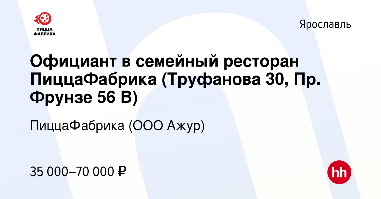 Вакансия Официант в семейный ресторан ПиццаФабрика (Труфанова 30, Пр.  Фрунзе 56 В) в Ярославле, работа в компании ПиццаФабрика (ООО Ажур)  (вакансия в архиве c 24 декабря 2023)