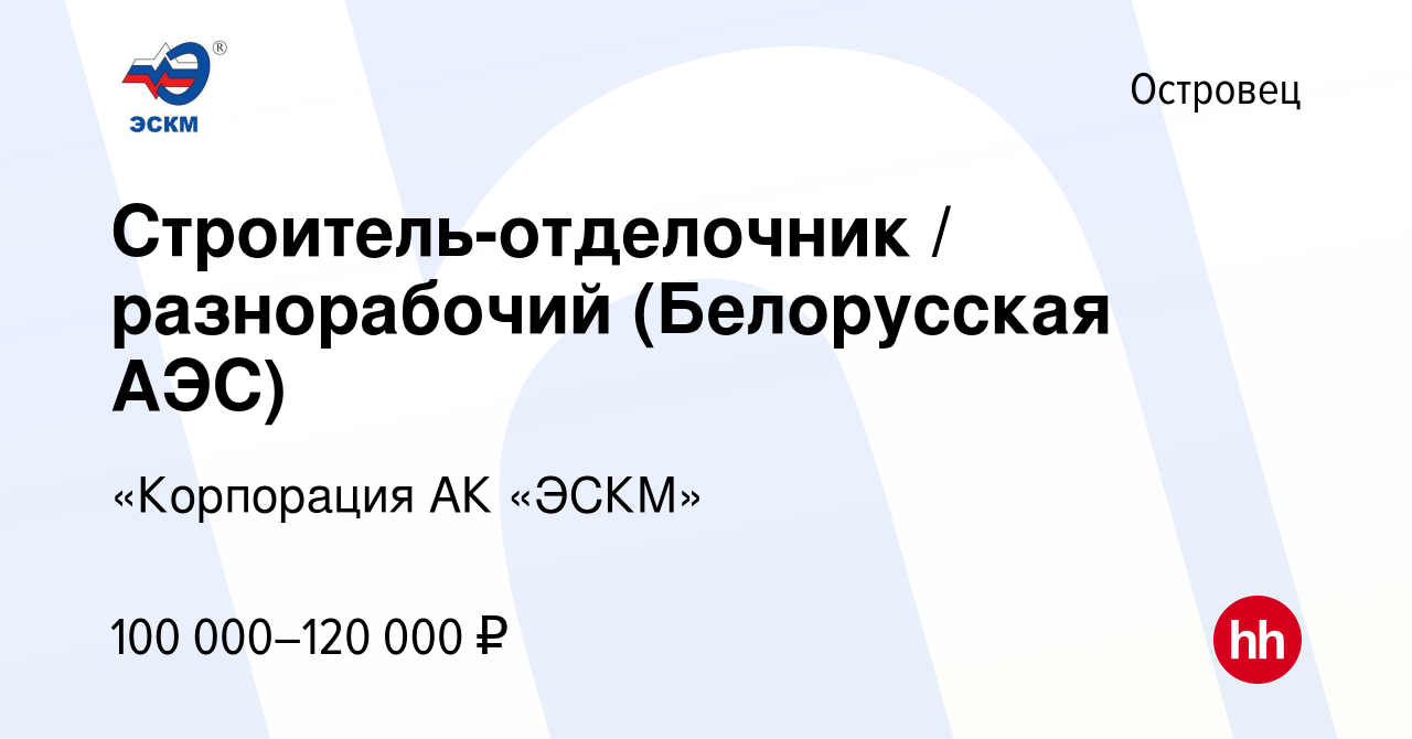 Вакансия Строитель-отделочник / разнорабочий (Белорусская АЭС) в Островце,  работа в компании «Корпорация АК «ЭСКМ» (вакансия в архиве c 27 июня 2023)