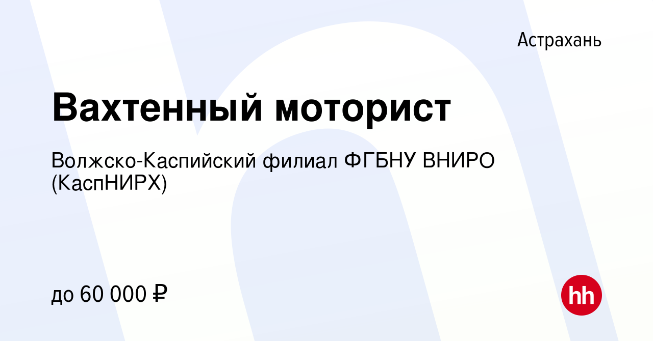 Вакансия Вахтенный моторист в Астрахани, работа в компании  Волжско-Каспийский филиал ФГБНУ ВНИРО (КаспНИРХ) (вакансия в архиве c 17  мая 2023)