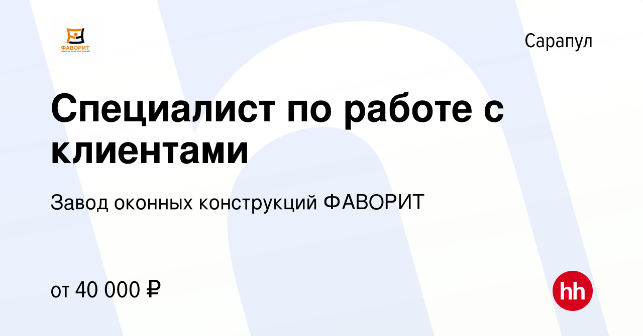 Вакансия Специалист по работе с клиентами в Сарапуле, работа в компании  Завод оконных конструкций ФАВОРИТ (вакансия в архиве c 4 мая 2023)