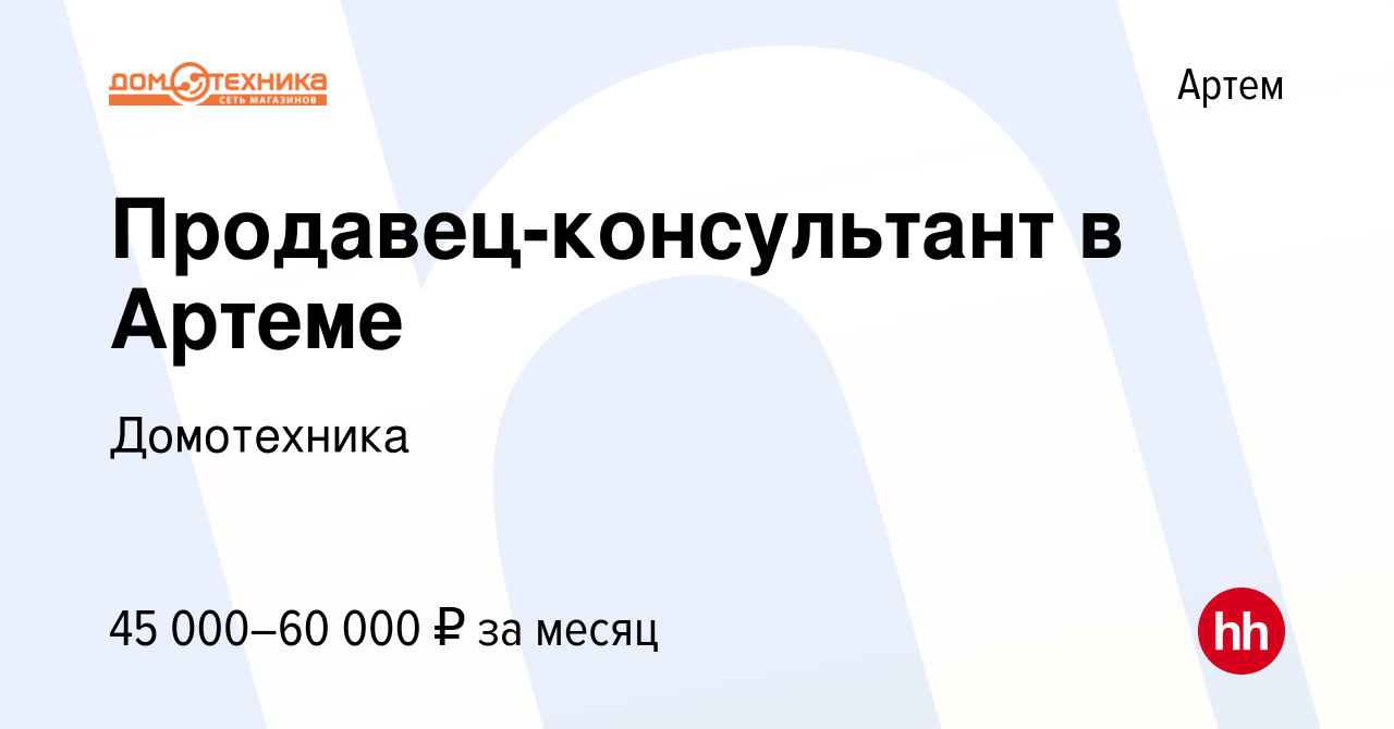 Вакансия Продавец-консультант в Артеме в Артеме, работа в компании  Домотехника (вакансия в архиве c 3 июля 2023)