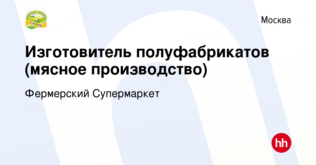 Вакансия Изготовитель полуфабрикатов (мясное производство) в Москве, работа  в компании Фермерский Супермаркет (вакансия в архиве c 28 сентября 2023)