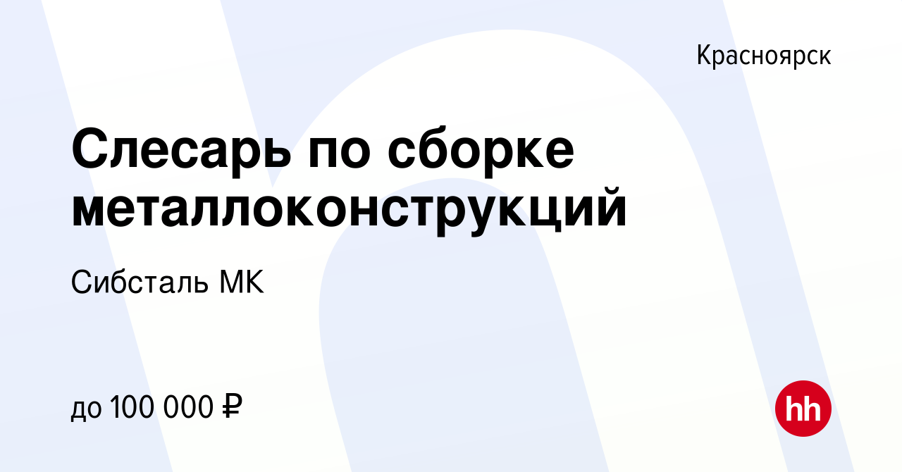 Вакансия Слесарь по сборке металлоконструкций в Красноярске, работа в  компании Сибсталь МК (вакансия в архиве c 13 марта 2024)