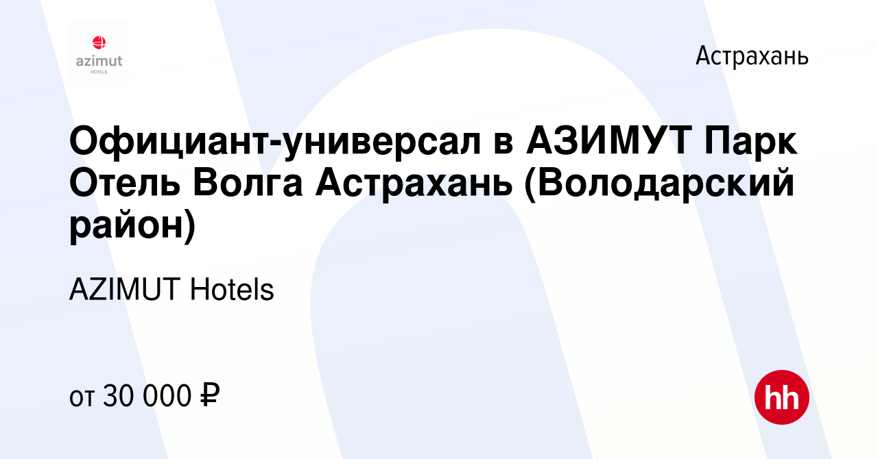 Вакансия Официант-универсал в АЗИМУТ Парк Отель Волга Астрахань (Володарский  район) в Астрахани, работа в компании AZIMUT Hotels (вакансия в архиве c 5  мая 2023)