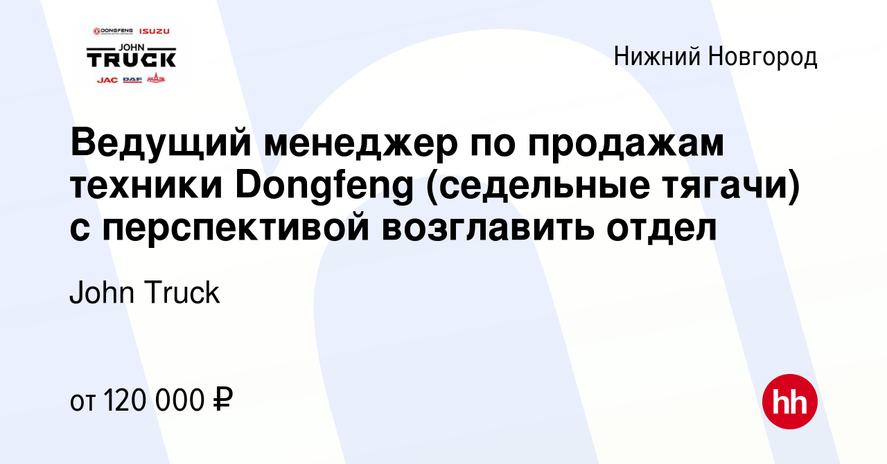 Вакансия Ведущий менеджер по продажам техники Dongfeng (седельные тягачи) с  перспективой возглавить отдел в Нижнем Новгороде, работа в компании John  Truck (вакансия в архиве c 5 мая 2023)