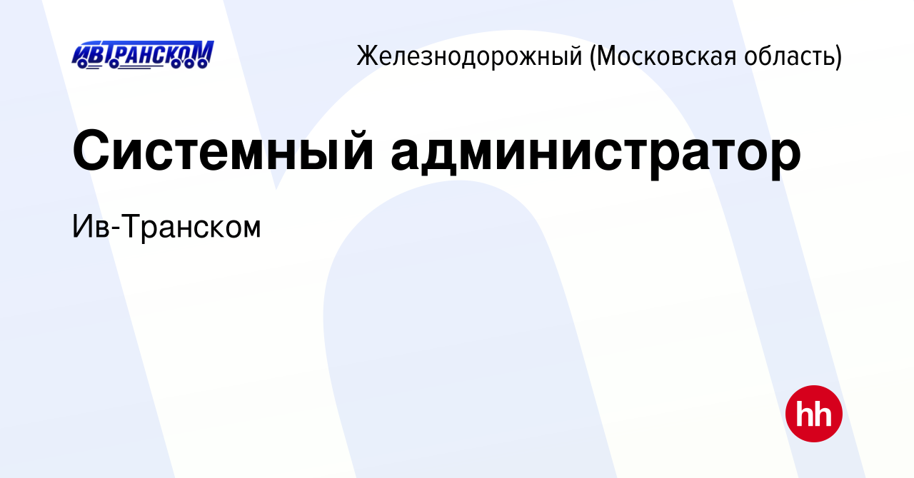 Вакансия Системный администратор в Железнодорожном, работа в компании  Ив-Транском (вакансия в архиве c 5 мая 2023)