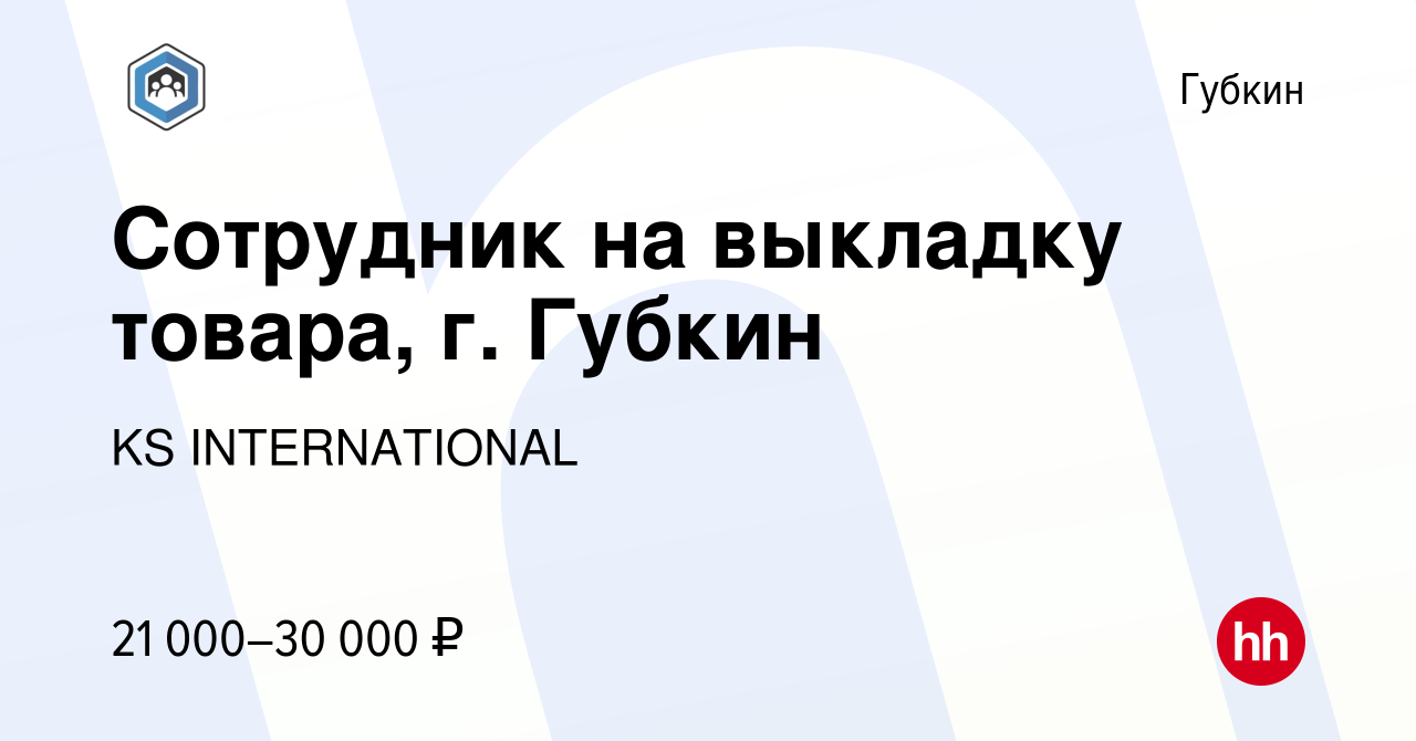 Вакансия Сотрудник на выкладку товара, г. Губкин в Губкине, работа в  компании KS INTERNATIONAL (вакансия в архиве c 7 сентября 2023)