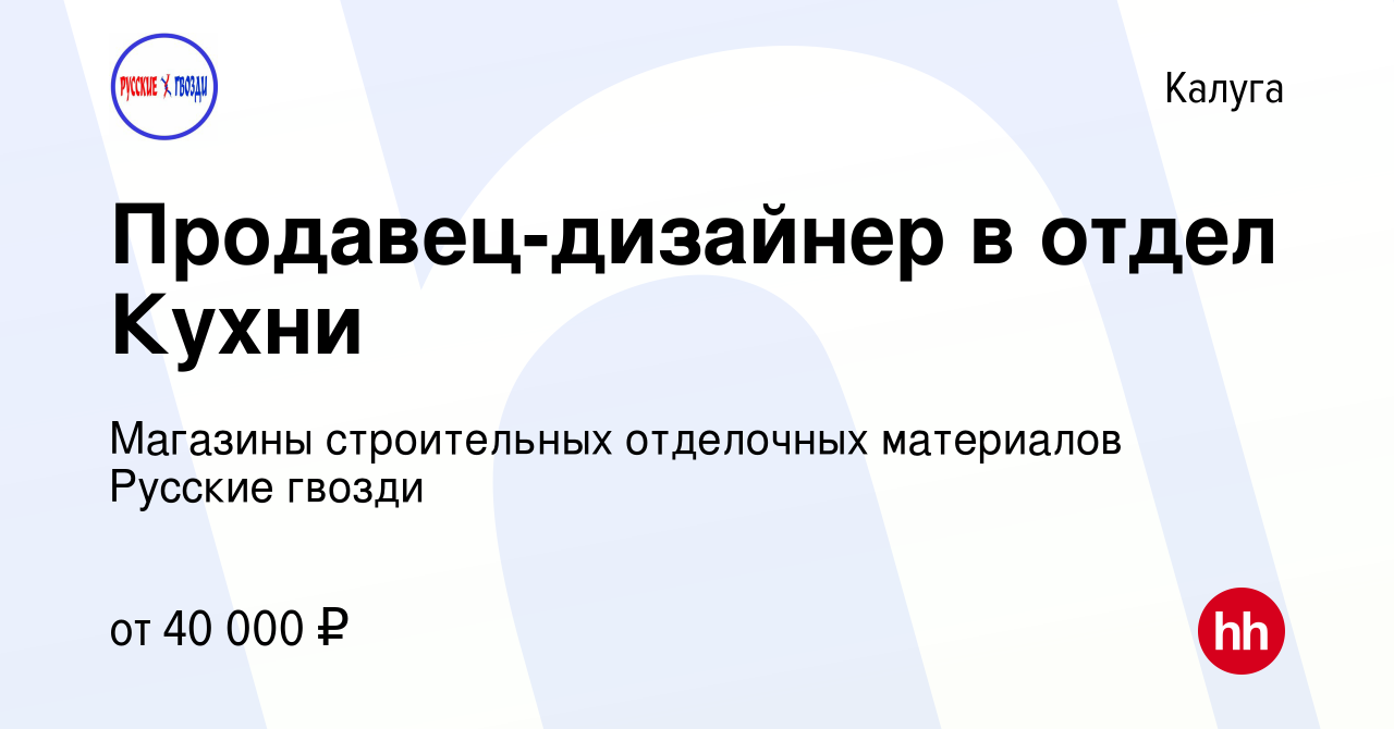 Вакансия Продавец-дизайнер в отдел Кухни в Калуге, работа в компании  Магазины строительных отделочных материалов Русские гвозди (вакансия в  архиве c 19 июля 2023)