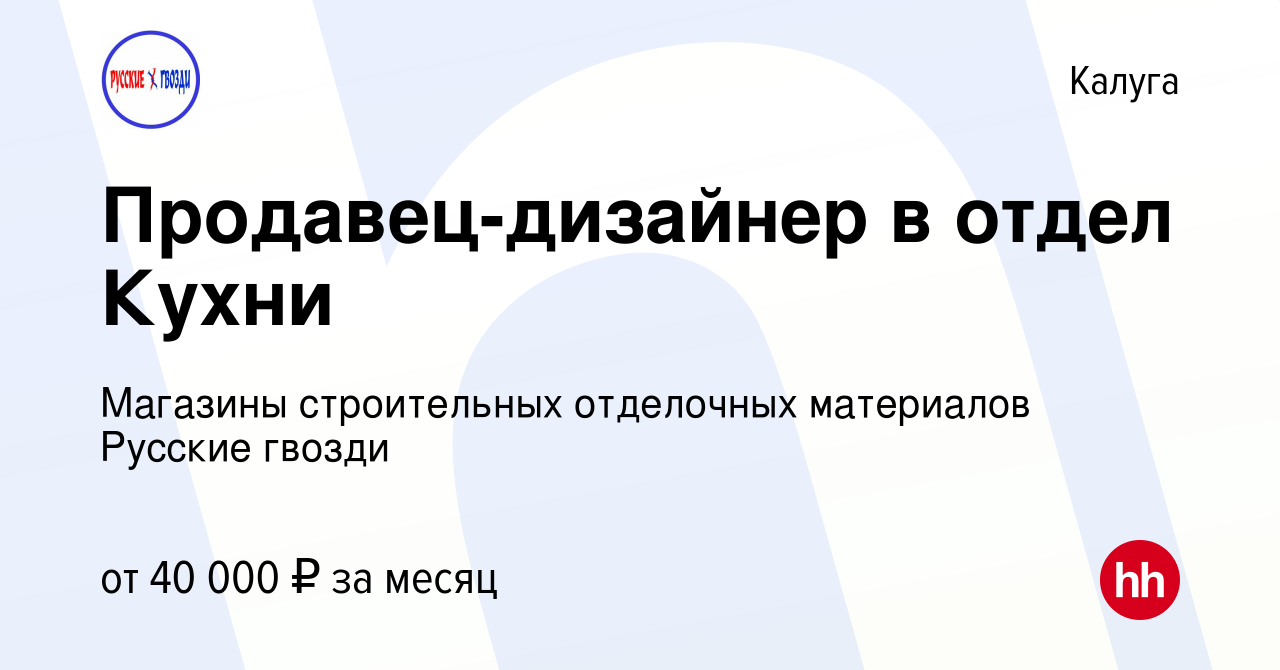 Вакансия Продавец-дизайнер в отдел Кухни в Калуге, работа в компании  Магазины строительных отделочных материалов Русские гвозди (вакансия в  архиве c 19 июля 2023)