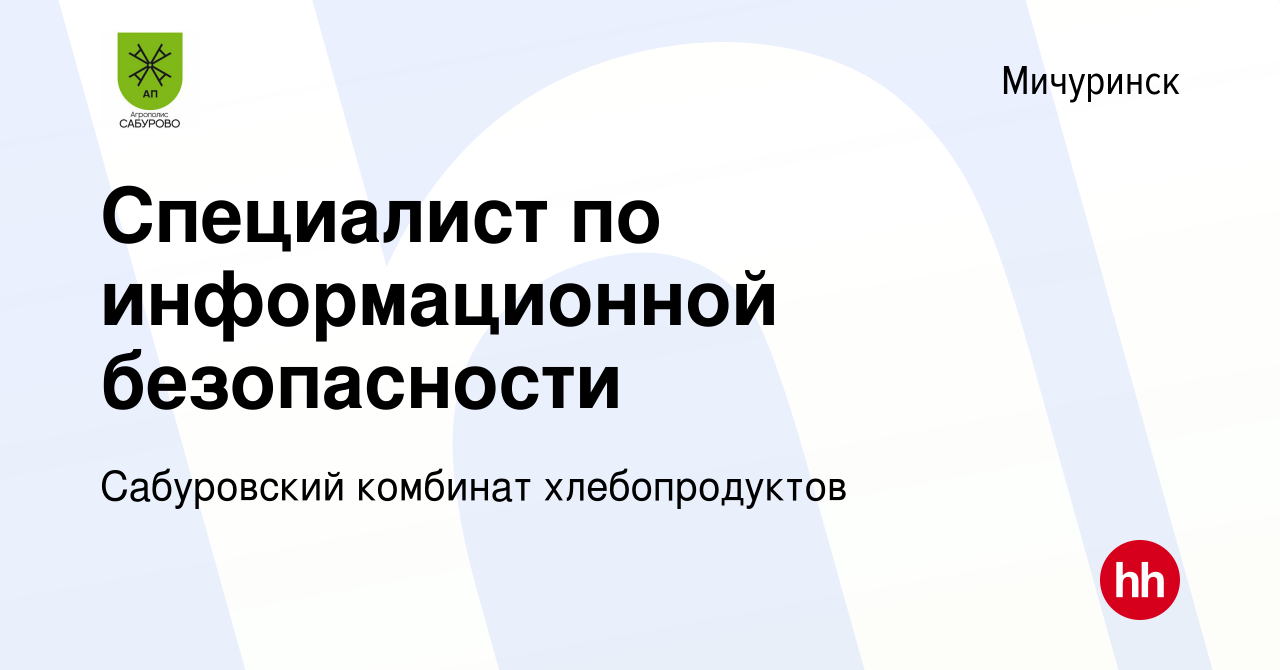 Вакансия Специалист по информационной безопасности в Мичуринске, работа в  компании Сабуровский комбинат хлебопродуктов (вакансия в архиве c 5 мая  2023)